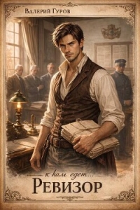 К нам едет… Ревизор! (СИ) - Гуров Валерий Александрович